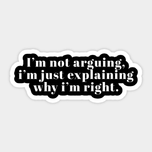 I'm Not Arguing I'm Just Explaining Why I'm Right Sticker